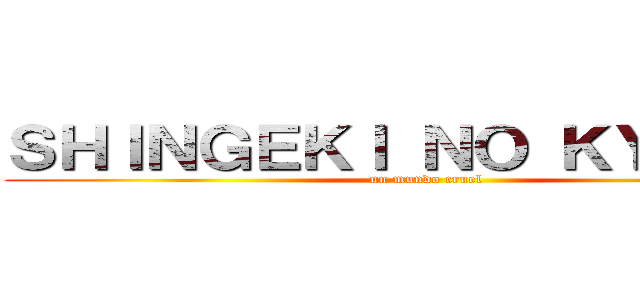 ＳＨＩＮＧＥＫＩ ＮＯ ＫＹＯＪＩＮ (un mundo cruel)