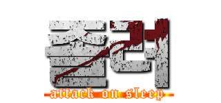 졸려 (attack on sleep)