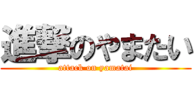 進撃のやまたい (attack on yamatai)