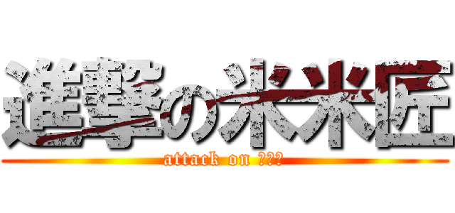 進撃の米米匠 (attack on 米米匠)