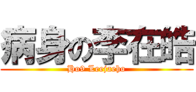 病身の李在皓 (Ho9 Leejaeho)