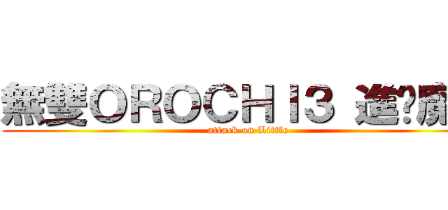 無雙ＯＲＯＣＨＩ３ 進擊魔王 (attack on Little )