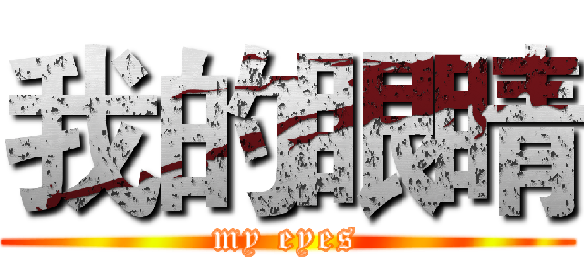 我的眼睛 (my eyes)