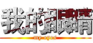 我的眼睛 (my eyes)