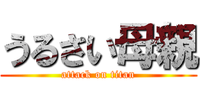 うるさい母親 (attack on titan)