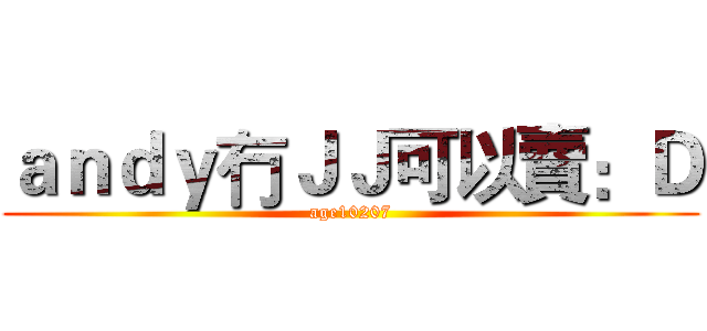 ａｎｄｙ冇ＪＪ可以賣：Ｄ (age10207)