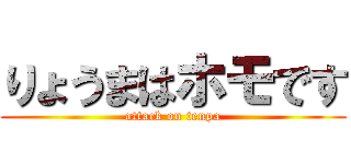 りょうまはホモです (attack on tenpa)