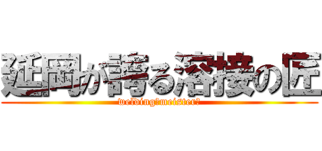 延岡が誇る溶接の匠 (welding　meister　)