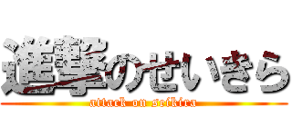 進撃のせいきら (attack on seikira)