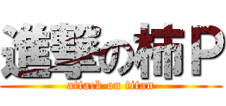 進撃の柿Ｐ (attack on titan)