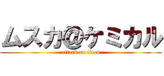 ムスカ＠ケミカル (attack on titan)