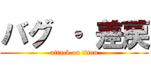 バグ ・ 差戻 (attack on titan)