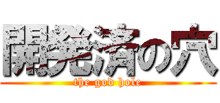 開発済の穴 (the god hole)