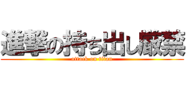 進撃の持ち出し厳禁 (attack on titan)