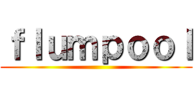 ｆｌｕｍｐｏｏｌ ()