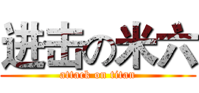 进击の米六 (attack on titan)