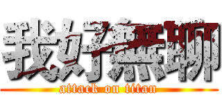 我好無聊 (attack on titan)