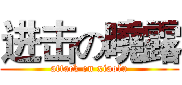 进击の曉露 (attack on xiaolu)