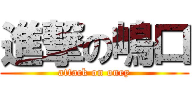 進撃の嶋口 (attack on oney)