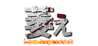 萎え (I am depressed)