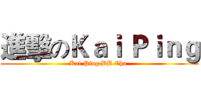 進擊のＫａｉ Ｐｉｎｇ (Kai Ping BB Chu )
