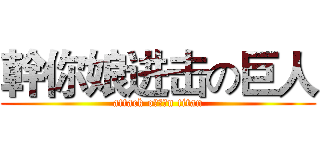 幹你娘进击の巨人 (attack o幹你娘n titan)