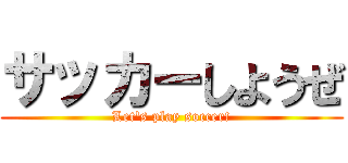 サッカーしようぜ (Let's play soccer!)