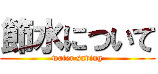 節水について (water saving)