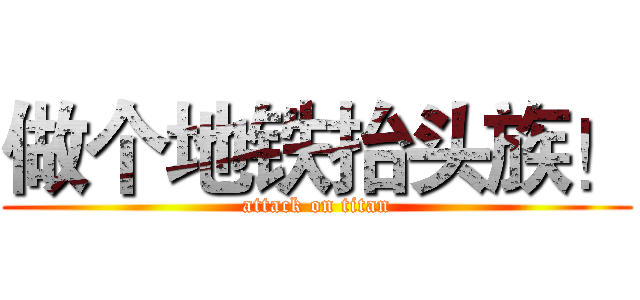 做个地铁抬头族！ (attack on titan)