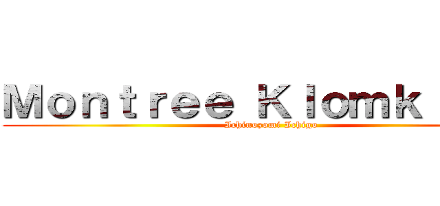 Ｍｏｎｔｒｅｅ Ｋｌｏｍｋｌｉａｗ (Ichinozomi Ichigo)