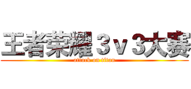 王者荣耀３ｖ３大赛 (attack on titan)