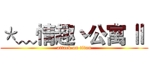 ＊﹏情趣丶公寓 Ⅱ  (attack on titan)