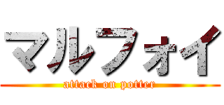マルフォイ (attack on potter)