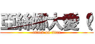 亞絲娜大愛（ㄍ (attack on titan)