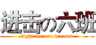 进击の六班 (fight for our dreams)