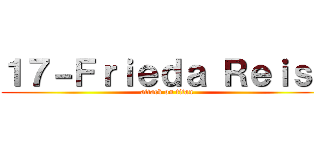 １７－Ｆｒｉｅｄａ Ｒｅｉｓｓ (attack on titan)