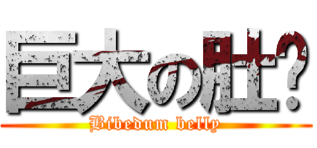 巨大の肚腩 (Bibedum belly)