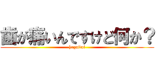 歯が痛いんですけど何か？ (hagaitai)