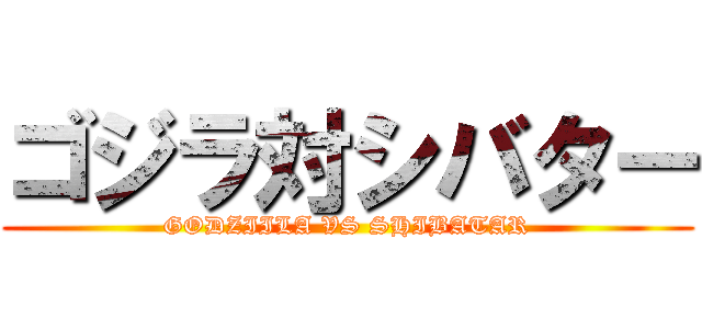 ゴジラ対シバター (GODZIILA VS SHIBATAR)