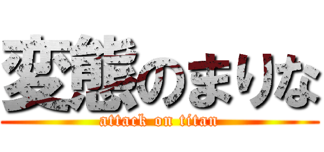 変態のまりな (attack on titan)