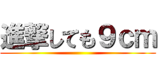 進撃しても９ｃｍ ()
