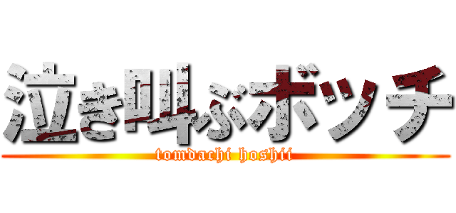 泣き叫ぶボッチ (tomdachi hoshii)