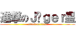 進撃のＪäｇｅｒ星 (attack on titan)
