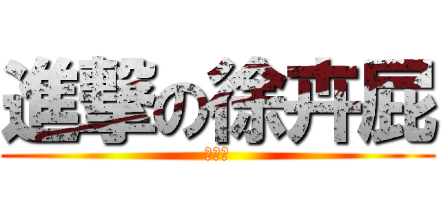 進撃の徐卉屁 (有點臭)