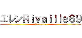 エレンＲｉｖａｉｌｌｅ６９ (Connorgaiz)