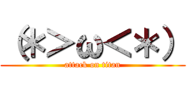 （＊＞ω＜＊） (attack on titan)