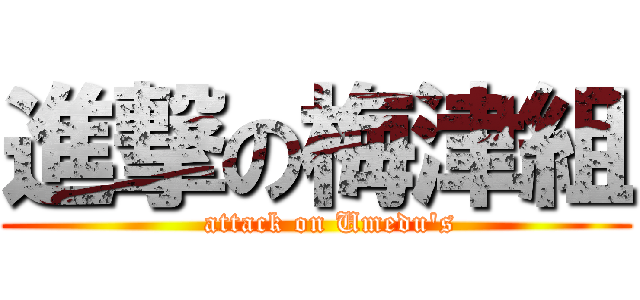 進撃の梅津組 (   attack on Umedu's)