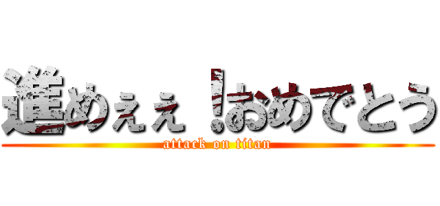 進めぇぇ！おめでとう (attack on titan)