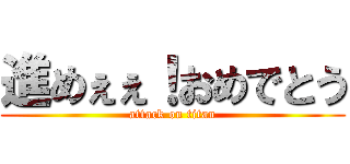進めぇぇ！おめでとう (attack on titan)