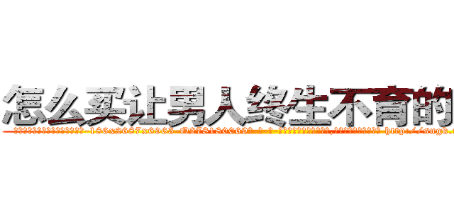 怎么买让男人终生不育的药物 (怎么买让男人终生不育的药物【电-186x2687x6963-Q278180069元-吉-药-业】我们做的是长期生意,靠的是老客户长期支持 http://sngk.net/Qig8Vq
)